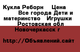 Кукла Реборн  › Цена ­ 13 300 - Все города Дети и материнство » Игрушки   . Ростовская обл.,Новочеркасск г.